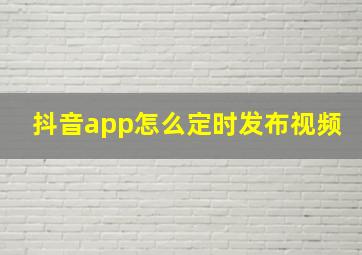 抖音app怎么定时发布视频