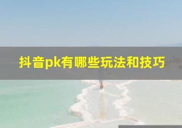 抖音pk有哪些玩法和技巧