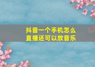 抖音一个手机怎么直播还可以放音乐