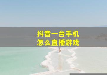 抖音一台手机怎么直播游戏