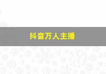 抖音万人主播