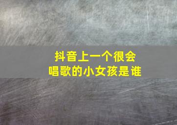 抖音上一个很会唱歌的小女孩是谁