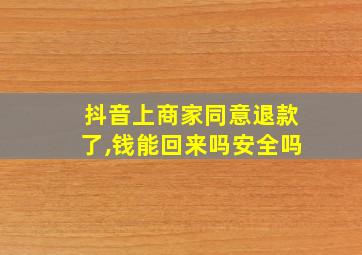 抖音上商家同意退款了,钱能回来吗安全吗