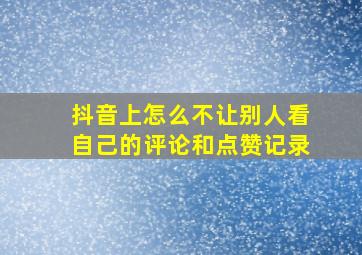 抖音上怎么不让别人看自己的评论和点赞记录