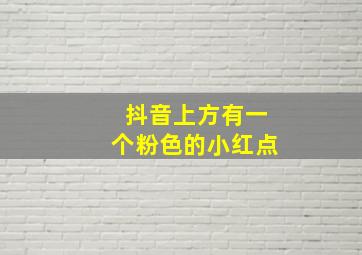 抖音上方有一个粉色的小红点