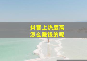 抖音上热度高怎么赚钱的呢