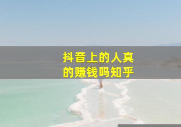 抖音上的人真的赚钱吗知乎