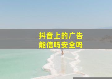 抖音上的广告能信吗安全吗