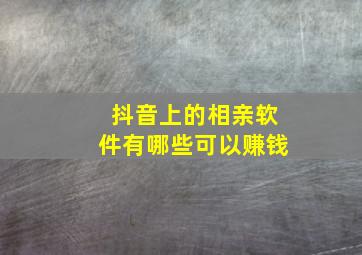 抖音上的相亲软件有哪些可以赚钱