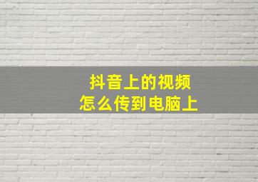 抖音上的视频怎么传到电脑上