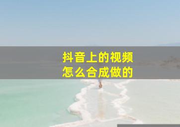 抖音上的视频怎么合成做的