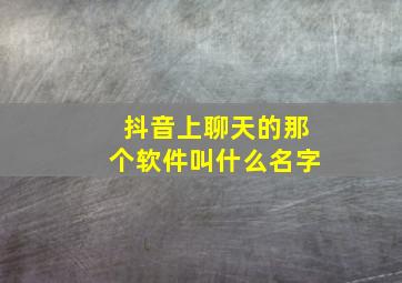 抖音上聊天的那个软件叫什么名字