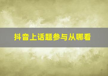 抖音上话题参与从哪看