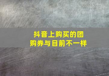 抖音上购买的团购券与目前不一样