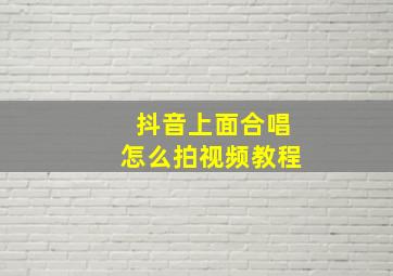 抖音上面合唱怎么拍视频教程