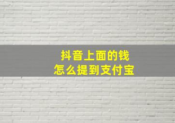 抖音上面的钱怎么提到支付宝