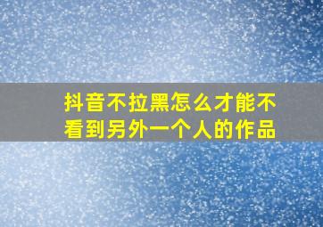 抖音不拉黑怎么才能不看到另外一个人的作品