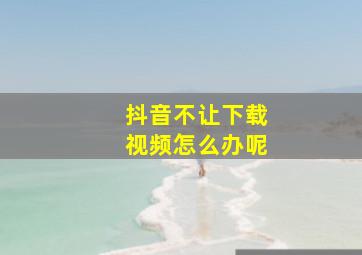 抖音不让下载视频怎么办呢