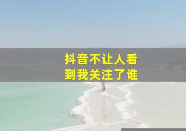 抖音不让人看到我关注了谁