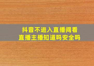 抖音不进入直播间看直播主播知道吗安全吗