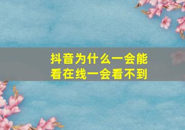 抖音为什么一会能看在线一会看不到