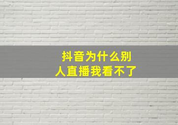 抖音为什么别人直播我看不了