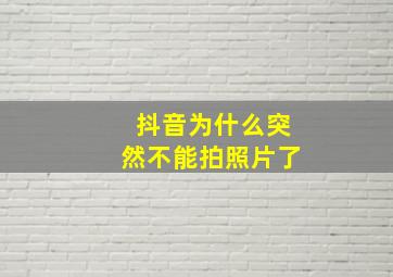 抖音为什么突然不能拍照片了