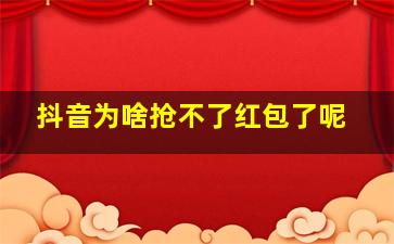 抖音为啥抢不了红包了呢