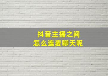 抖音主播之间怎么连麦聊天呢