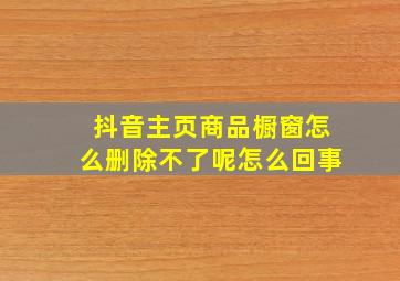 抖音主页商品橱窗怎么删除不了呢怎么回事