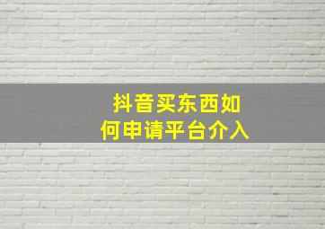 抖音买东西如何申请平台介入