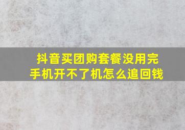 抖音买团购套餐没用完手机开不了机怎么追回钱