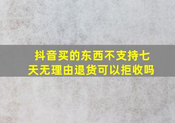 抖音买的东西不支持七天无理由退货可以拒收吗