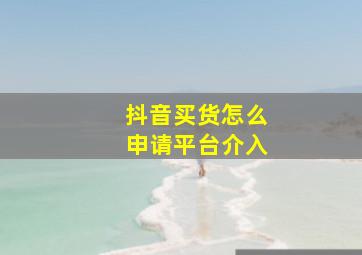 抖音买货怎么申请平台介入