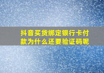 抖音买货绑定银行卡付款为什么还要验证码呢