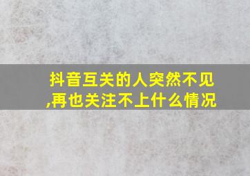 抖音互关的人突然不见,再也关注不上什么情况