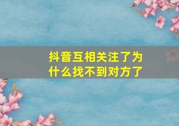 抖音互相关注了为什么找不到对方了