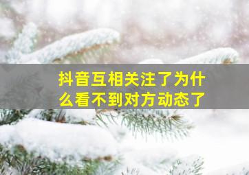 抖音互相关注了为什么看不到对方动态了