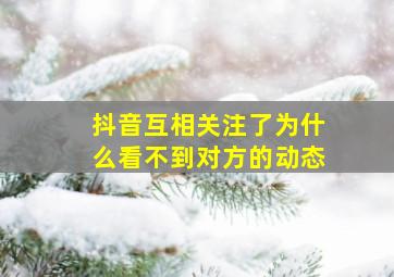 抖音互相关注了为什么看不到对方的动态