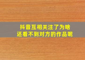 抖音互相关注了为啥还看不到对方的作品呢