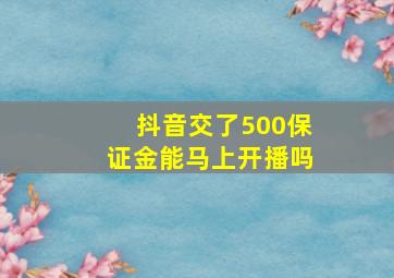 抖音交了500保证金能马上开播吗