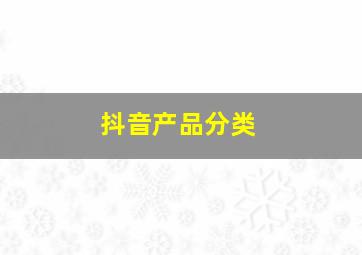 抖音产品分类