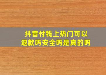 抖音付钱上热门可以退款吗安全吗是真的吗