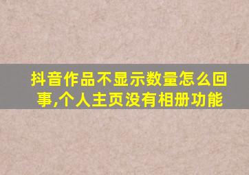 抖音作品不显示数量怎么回事,个人主页没有相册功能