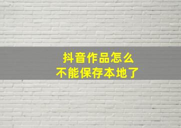 抖音作品怎么不能保存本地了