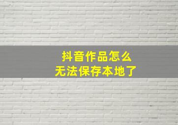 抖音作品怎么无法保存本地了