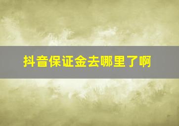 抖音保证金去哪里了啊