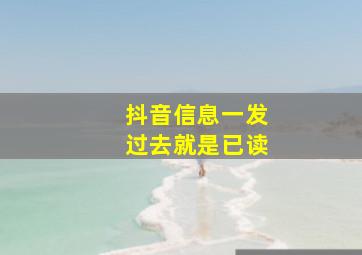 抖音信息一发过去就是已读