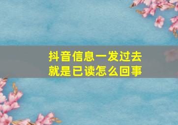 抖音信息一发过去就是已读怎么回事