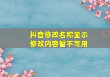 抖音修改名称显示修改内容暂不可用